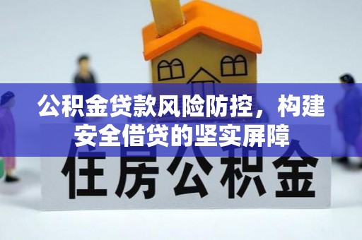 吉安公积金贷款风险防控，构建安全借贷的坚实屏障
