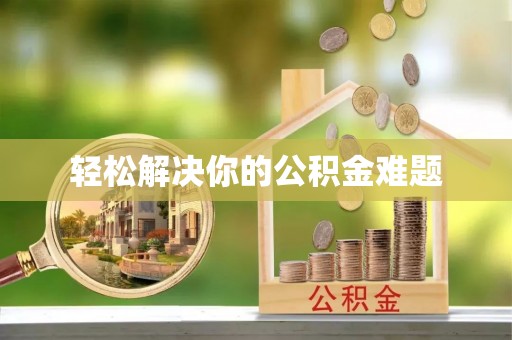 吉安轻松解决你的公积金难题