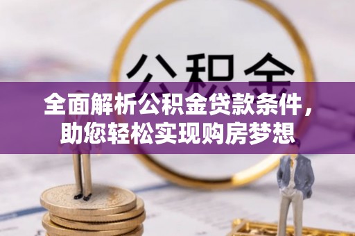 吉安全面解析公积金贷款条件，助您轻松实现购房梦想