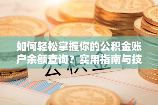 吉安如何轻松掌握你的公积金账户余额查询？实用指南与技巧