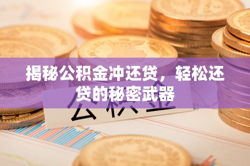 吉安揭秘公积金冲还贷，轻松还贷的秘密武器