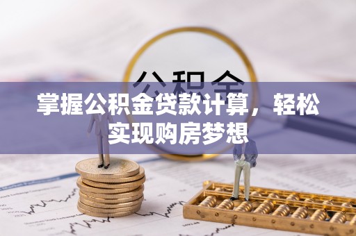 吉安掌握公积金贷款计算，轻松实现购房梦想