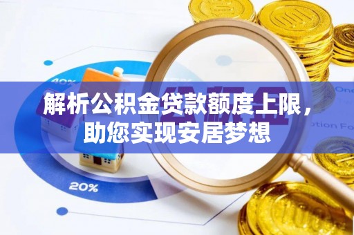 吉安解析公积金贷款额度上限，助您实现安居梦想