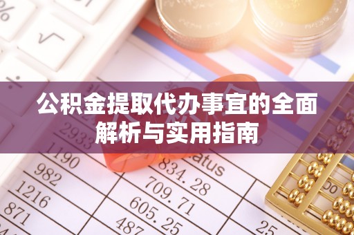 吉安公积金提取代办事宜的全面解析与实用指南