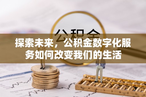 吉安探索未来，公积金数字化服务如何改变我们的生活