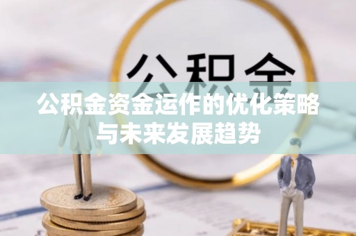 吉安公积金资金运作的优化策略与未来发展趋势