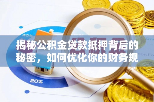 吉安揭秘公积金贷款抵押背后的秘密，如何优化你的财务规划