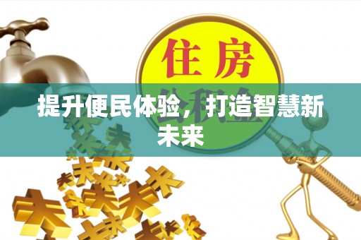 吉安提升便民体验，打造智慧新未来