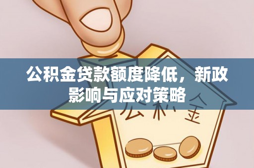 吉安公积金贷款额度降低，新政影响与应对策略