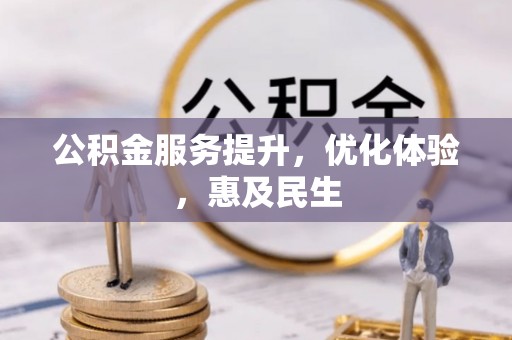 吉安公积金服务提升，优化体验，惠及民生