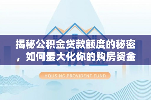吉安揭秘公积金贷款额度的秘密，如何最大化你的购房资金