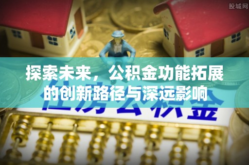 吉安探索未来，公积金功能拓展的创新路径与深远影响