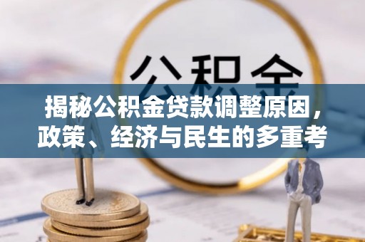 吉安揭秘公积金贷款调整原因，政策、经济与民生的多重考量