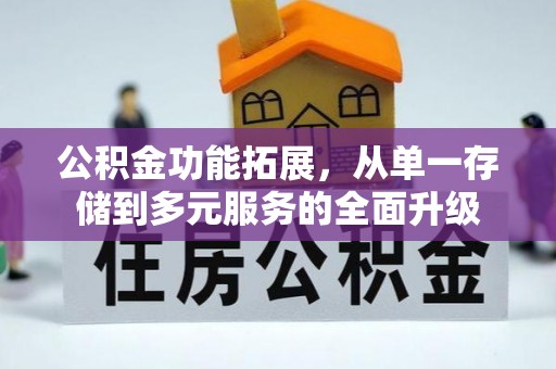 吉安公积金功能拓展，从单一存储到多元服务的全面升级
