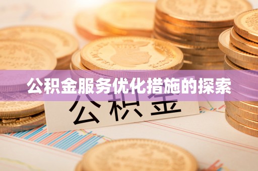 吉安公积金服务优化措施的探索