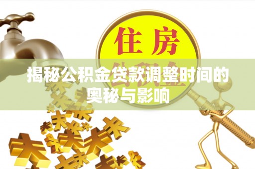 吉安揭秘公积金贷款调整时间的奥秘与影响