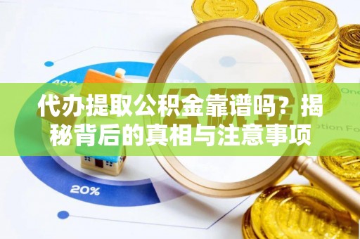 吉安代办提取公积金靠谱吗？揭秘背后的真相与注意事项