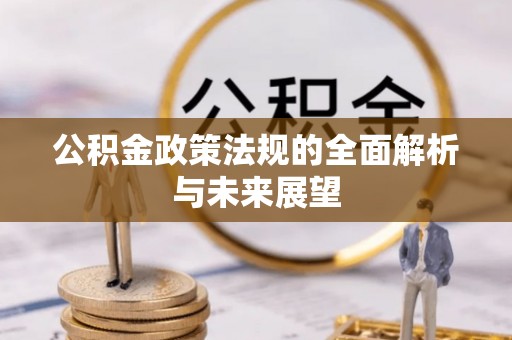 吉安公积金政策法规的全面解析与未来展望