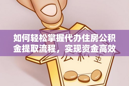 吉安如何轻松掌握代办住房公积金提取流程，实现资金高效利用