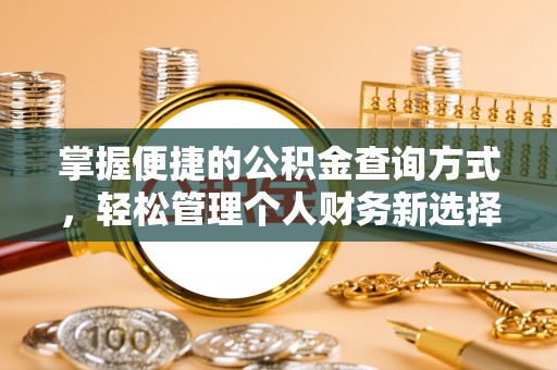 吉安掌握便捷的公积金查询方式，轻松管理个人财务新选择
