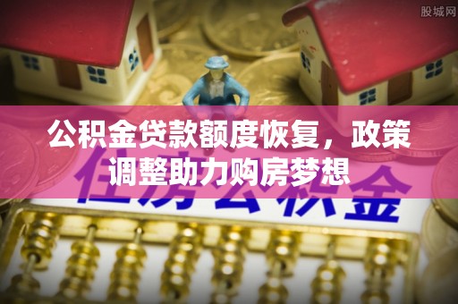吉安公积金贷款额度恢复，政策调整助力购房梦想