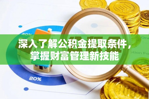 吉安深入了解公积金提取条件，掌握财富管理新技能