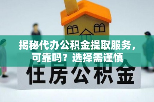 吉安揭秘代办公积金提取服务，可靠吗？选择需谨慎