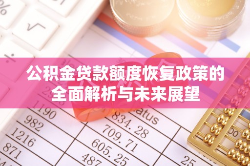 吉安公积金贷款额度恢复政策的全面解析与未来展望