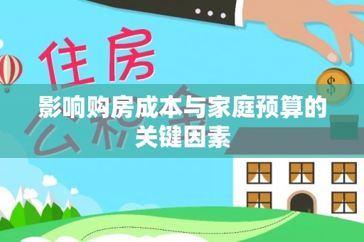 吉安影响购房成本与家庭预算的关键因素