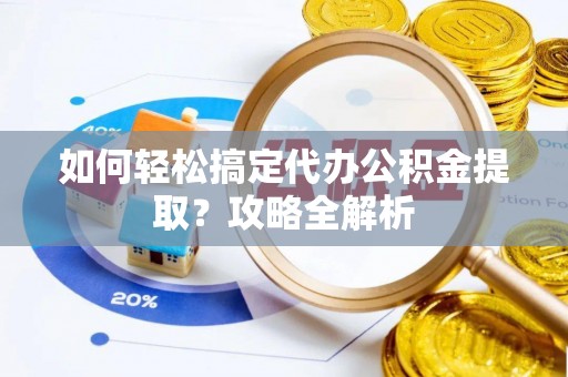 吉安如何轻松搞定代办公积金提取？攻略全解析