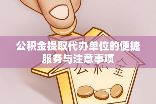 吉安公积金提取代办单位的便捷服务与注意事项