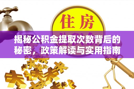 吉安揭秘公积金提取次数背后的秘密，政策解读与实用指南