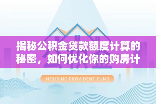 吉安揭秘公积金贷款额度计算的秘密，如何优化你的购房计划？