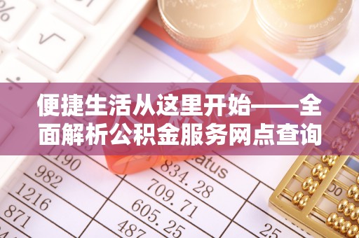 吉安便捷生活从这里开始——全面解析公积金服务网点查询技巧