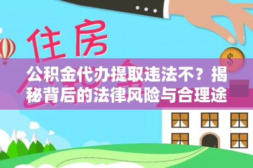 吉安公积金代办提取违法不？揭秘背后的法律风险与合理途径