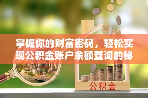 吉安掌握你的财富密码，轻松实现公积金账户余额查询的秘诀