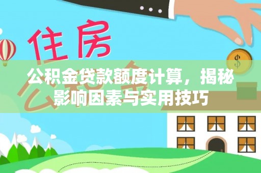吉安公积金贷款额度计算，揭秘影响因素与实用技巧