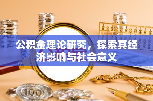 吉安公积金理论研究，探索其经济影响与社会意义