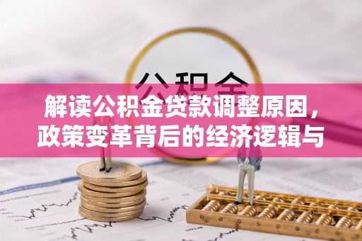 吉安解读公积金贷款调整原因，政策变革背后的经济逻辑与民生影响